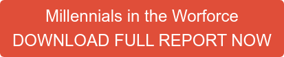 Millennials in the Worforce DOWNLOAD FULL REPORT NOW
